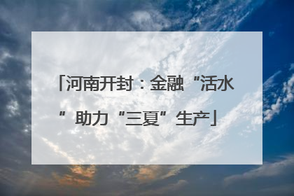 河南开封：金融“活水”助力“三夏”生产