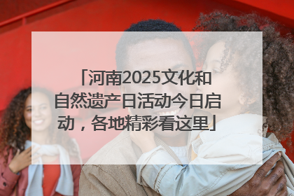 河南2025文化和自然遗产日活动今日启动，各地精彩看这里