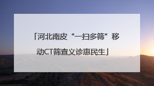 河北南皮“一扫多筛”移动CT筛查义诊惠民生