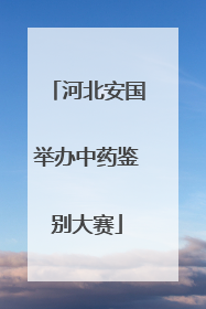 河北安国举办中药鉴别大赛