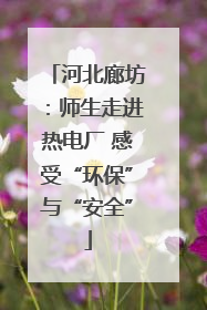 河北廊坊：师生走进热电厂 感受“环保”与“安全”