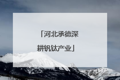 河北承德深耕钒钛产业