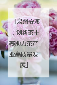 泉州安溪：创新茶王赛助力茶产业高质量发展