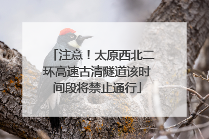 注意！太原西北二环高速古清隧道该时间段将禁止通行