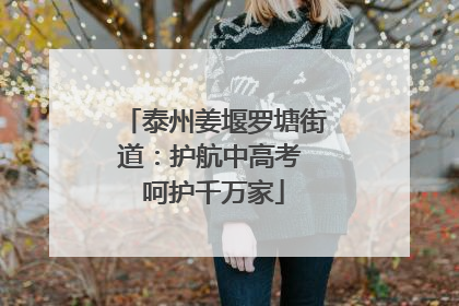 泰州姜堰罗塘街道：护航中高考 呵护千万家
