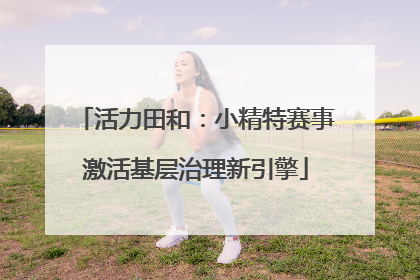 活力田和：小精特赛事激活基层治理新引擎