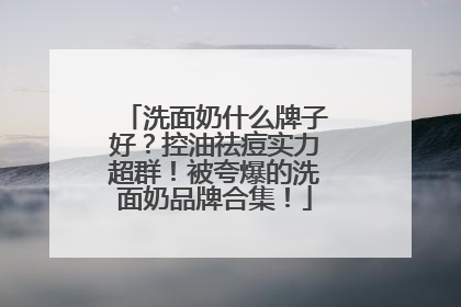 洗面奶什么牌子好？控油祛痘实力超群！被夸爆的洗面奶品牌合集！
