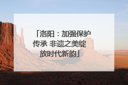 洛阳：加强保护传承 非遗之美绽放时代新韵