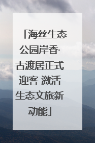海丝生态公园岸香·古渡居正式迎客 激活生态文旅新动能
