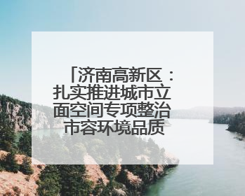 济南高新区：扎实推进城市立面空间专项整治 市容环境品质焕新提升