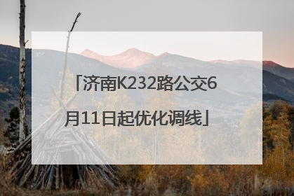 济南K232路公交6月11日起优化调线