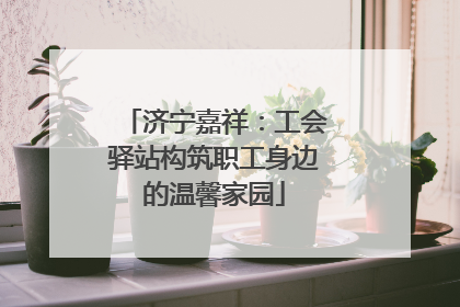 济宁嘉祥：工会驿站构筑职工身边的温馨家园