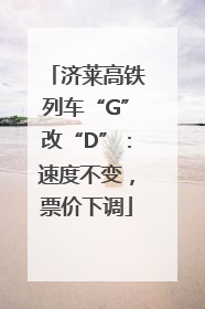 济莱高铁列车“G”改“D”：速度不变，票价下调