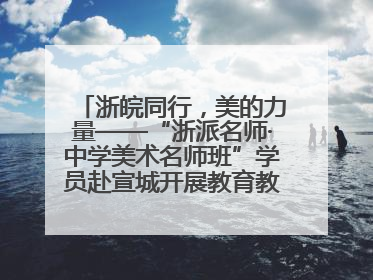 浙皖同行，美的力量——“浙派名师·中学美术名师班”学员赴宣城开展教育教学研讨活动