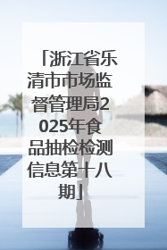 浙江省乐清市市场监督管理局2025年食品抽检检测信息第十八期