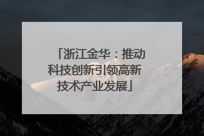 浙江金华：推动科技创新引领高新技术产业发展