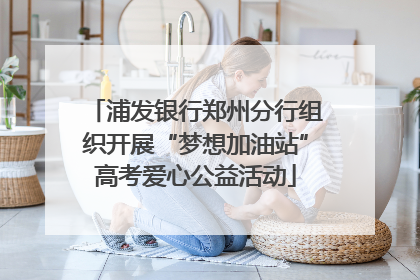 浦发银行郑州分行组织开展“梦想加油站”高考爱心公益活动