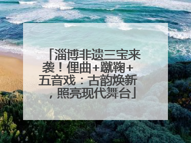 淄博非遗三宝来袭！俚曲+蹴鞠+五音戏：古韵焕新，照亮现代舞台