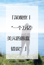 深观察丨“一个万亿美元的愚蠢错误”
