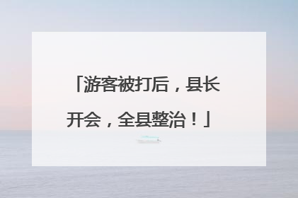 游客被打后，县长开会，全县整治！