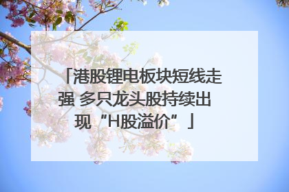 港股锂电板块短线走强 多只龙头股持续出现“H股溢价”