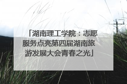 湖南理工学院：志愿服务点亮第四届湖南旅游发展大会青春之光