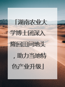 湖南农业大学博士团深入隆回田间地头，助力当地特色产业升级