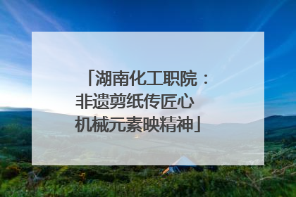 湖南化工职院：非遗剪纸传匠心 机械元素映精神