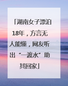 湖南女子漂泊18年，方言无人能懂，网友听出“一渡水”助其回家