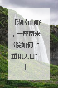 湖南山野，一座南宋书院如何“重见天日”