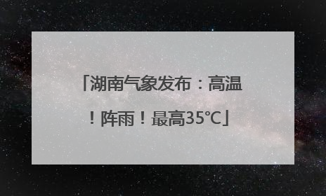 湖南气象发布：高温！阵雨！最高35℃