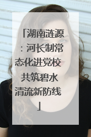 湖南涟源：河长制常态化进党校 共筑碧水清流新防线