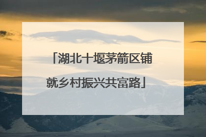 湖北十堰茅箭区铺就乡村振兴共富路