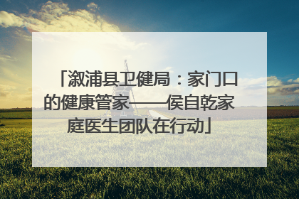 溆浦县卫健局：家门口的健康管家——侯自乾家庭医生团队在行动