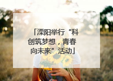 溧阳举行“科创筑梦想，青春向未来”活动