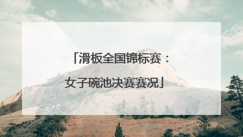 滑板全国锦标赛：女子碗池决赛赛况