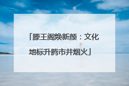 滕王阁焕新颜：文化地标升腾市井烟火