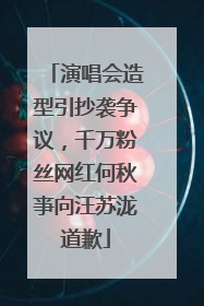 演唱会造型引抄袭争议，千万粉丝网红何秋亊向汪苏泷道歉