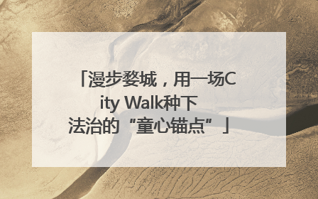 漫步婺城，用一场City Walk种下法治的“童心锚点”