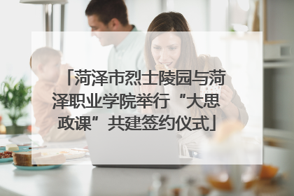 菏泽市烈士陵园与菏泽职业学院举行“大思政课”共建签约仪式
