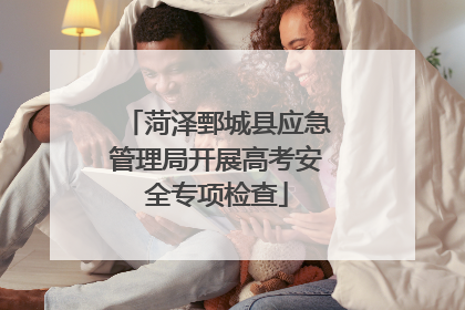 菏泽鄄城县应急管理局开展高考安全专项检查