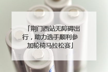 荆门西站无障碍出行，助力选手顺利参加轮椅马拉松赛