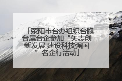 荥阳市台办组织台胞台属台企参加“矢志创新发展 建设科技强国”名企行活动