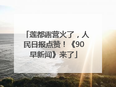 莲都露营火了，人民日报点赞！《90早新闻》来了