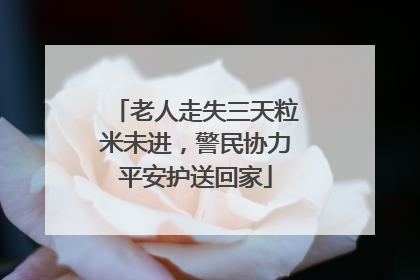 老人走失三天粒米未进，警民协力平安护送回家