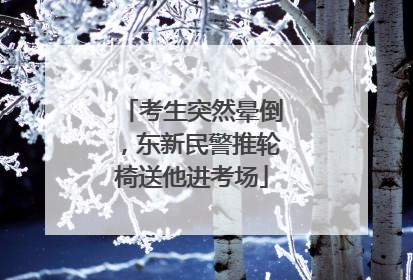 考生突然晕倒，东新民警推轮椅送他进考场