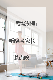 考场外听听陪考家长说点啥