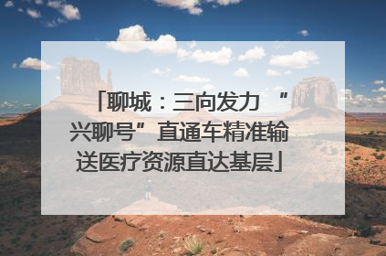 聊城：三向发力 “兴聊号”直通车精准输送医疗资源直达基层