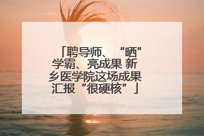 聘导师、“晒”学霸、亮成果 新乡医学院这场成果汇报“很硬核”