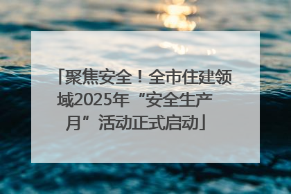 聚焦安全！全市住建领域2025年“安全生产月”活动正式启动
